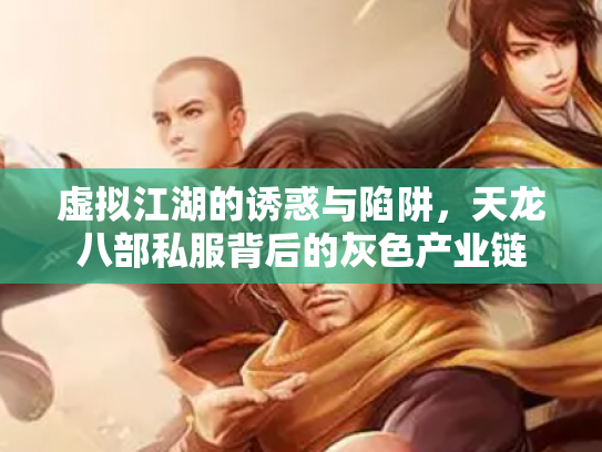 虚拟江湖的诱惑与陷阱，天龙八部私服背后的灰色产业链