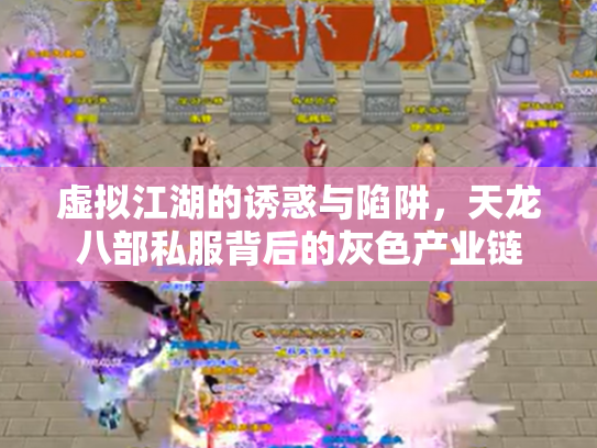 虚拟江湖的诱惑与陷阱，天龙八部私服背后的灰色产业链