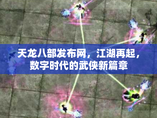 天龙八部发布网，江湖再起，数字时代的武侠新篇章