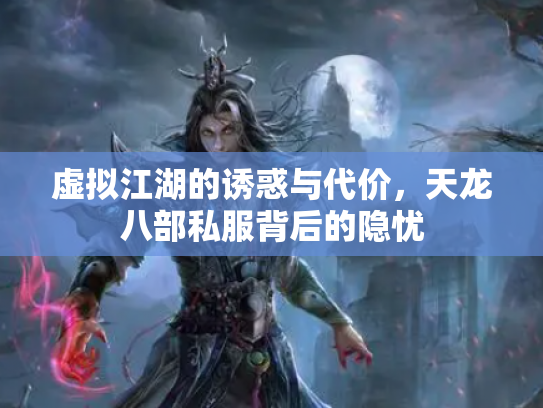 虚拟江湖的诱惑与代价，天龙八部私服背后的隐忧