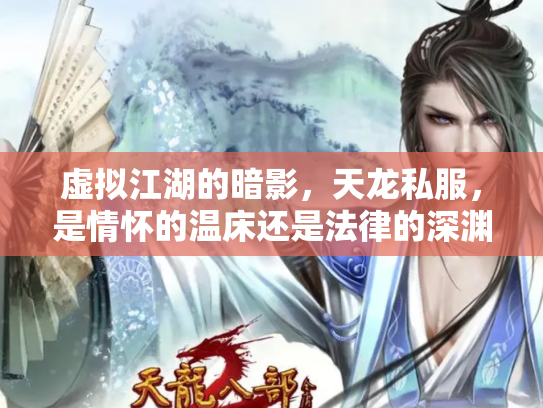 虚拟江湖的暗影，天龙私服，是情怀的温床还是法律的深渊？