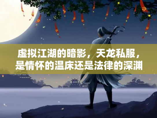 虚拟江湖的暗影，天龙私服，是情怀的温床还是法律的深渊？