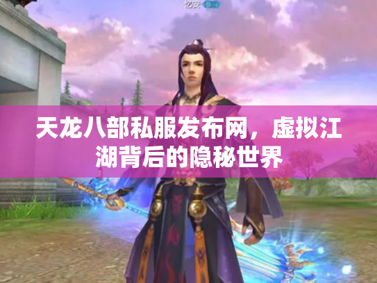 天龙八部私服发布网，虚拟江湖背后的隐秘世界