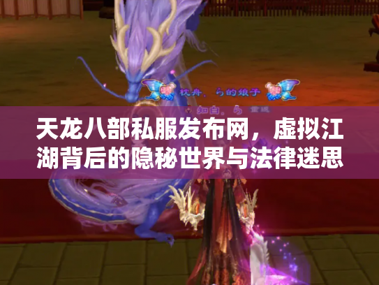 天龙八部私服发布网，虚拟江湖背后的隐秘世界与法律迷思