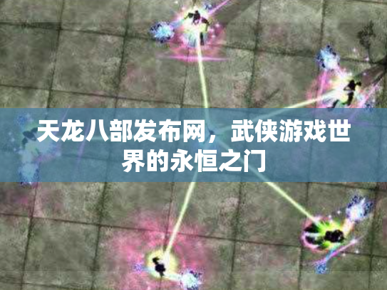天龙八部发布网，武侠游戏世界的永恒之门