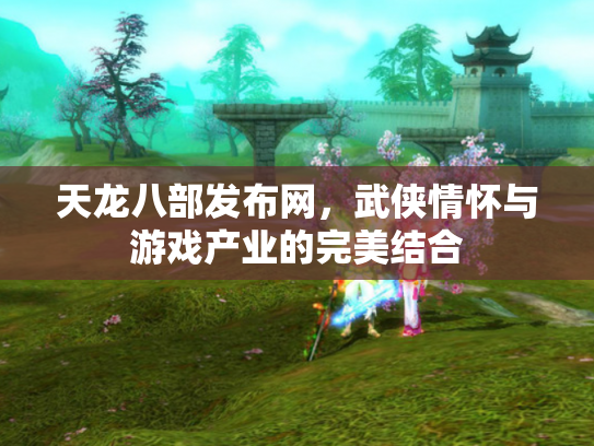天龙八部发布网，武侠情怀与游戏产业的完美结合