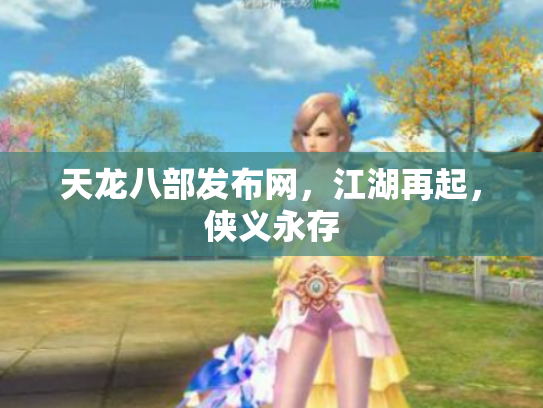 天龙八部发布网，江湖再起，侠义永存