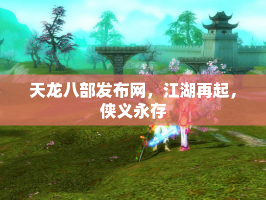 天龙八部发布网，江湖再起，侠义永存