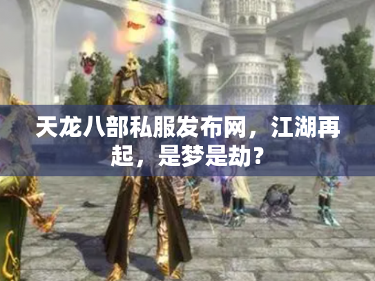 天龙八部私服发布网，江湖再起，是梦是劫？