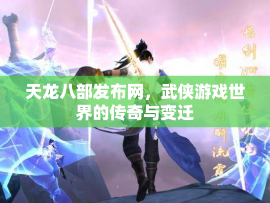 天龙八部发布网，武侠游戏世界的传奇与变迁