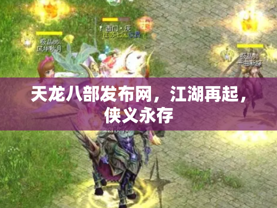 天龙八部发布网，江湖再起，侠义永存