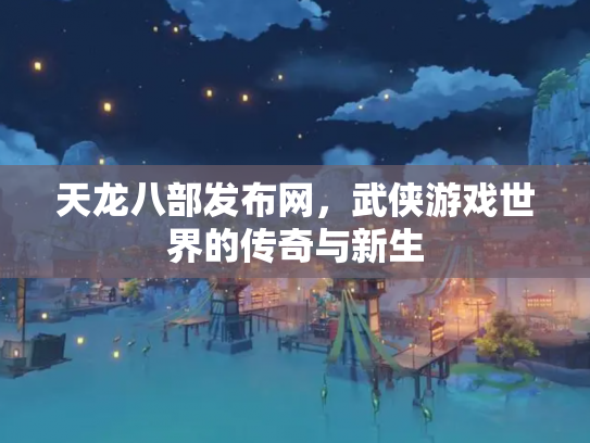 天龙八部发布网，武侠游戏世界的传奇与新生