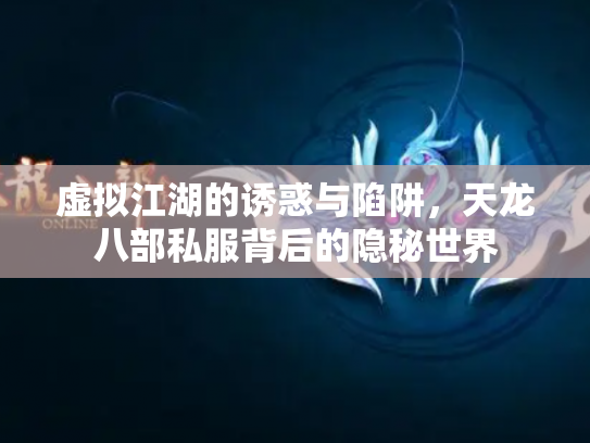 虚拟江湖的诱惑与陷阱，天龙八部私服背后的隐秘世界