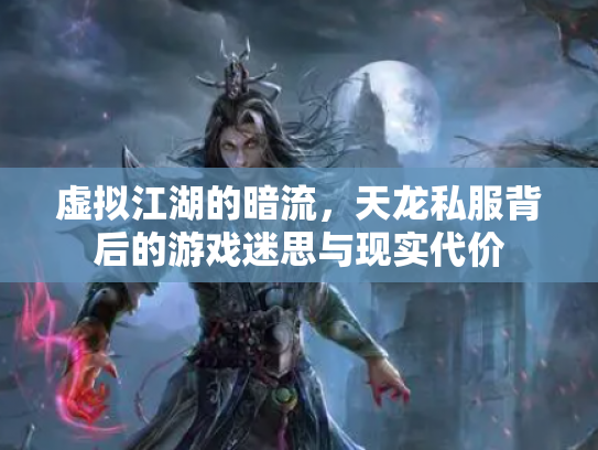 虚拟江湖的暗流，天龙私服背后的游戏迷思与现实代价