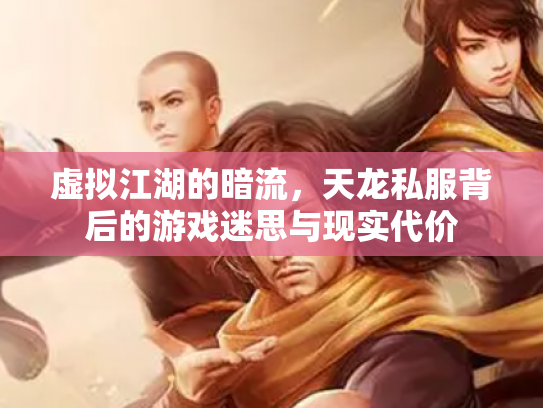 虚拟江湖的暗流，天龙私服背后的游戏迷思与现实代价