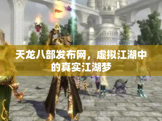 天龙八部发布网，虚拟江湖中的真实江湖梦