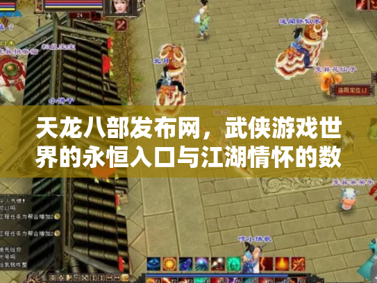 天龙八部发布网，武侠游戏世界的永恒入口与江湖情怀的数字化传承