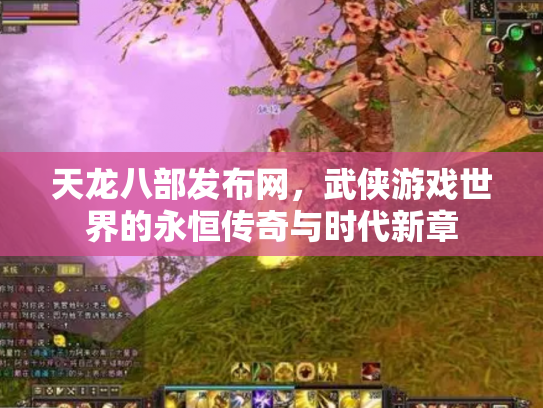 天龙八部发布网，武侠游戏世界的永恒传奇与时代新章