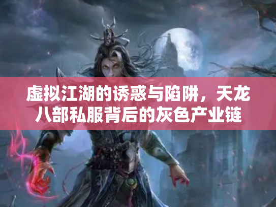 虚拟江湖的诱惑与陷阱，天龙八部私服背后的灰色产业链