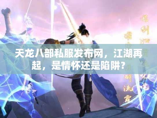 天龙八部私服发布网，江湖再起，是情怀还是陷阱？