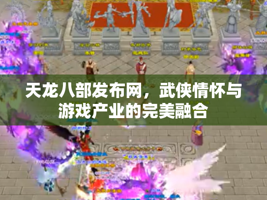 天龙八部发布网，武侠情怀与游戏产业的完美融合