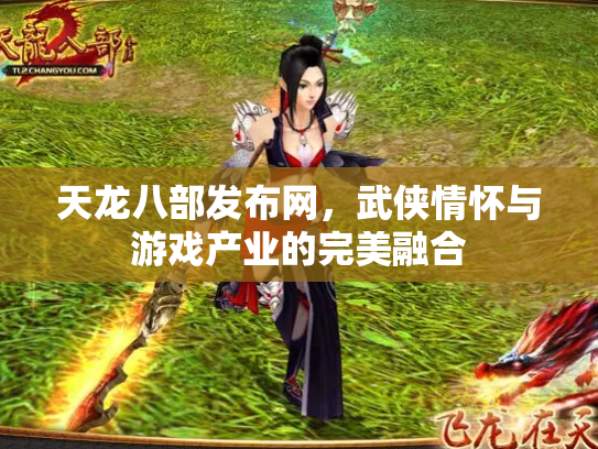 天龙八部发布网，武侠情怀与游戏产业的完美融合