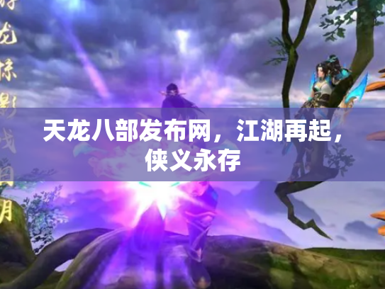 天龙八部发布网，江湖再起，侠义永存