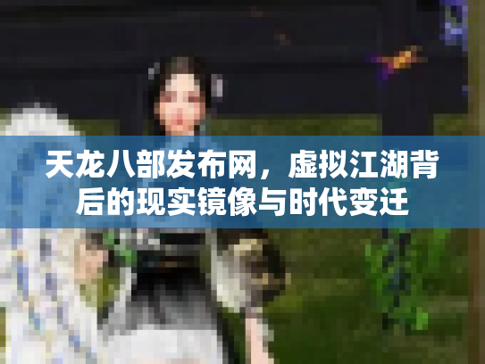 天龙八部发布网，虚拟江湖背后的现实镜像与时代变迁