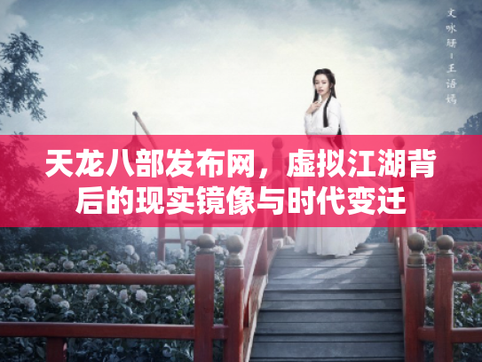 天龙八部发布网，虚拟江湖背后的现实镜像与时代变迁