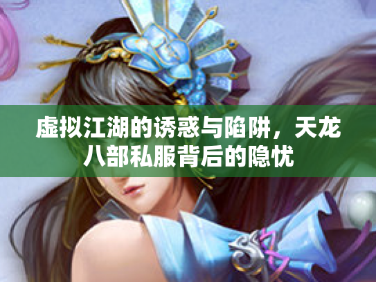 虚拟江湖的诱惑与陷阱，天龙八部私服背后的隐忧