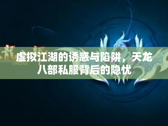 虚拟江湖的诱惑与陷阱，天龙八部私服背后的隐忧