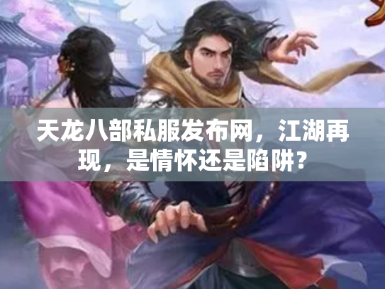 天龙八部私服发布网，江湖再现，是情怀还是陷阱？