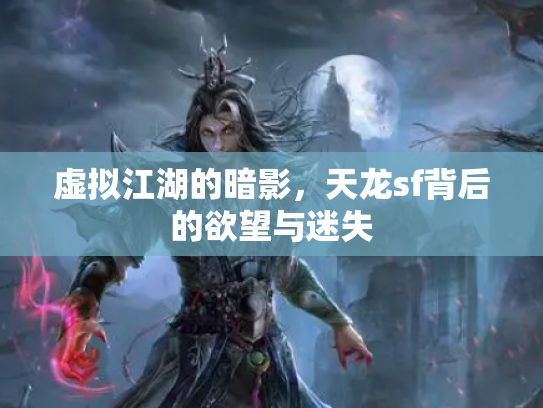 虚拟江湖的暗影，天龙sf背后的欲望与迷失