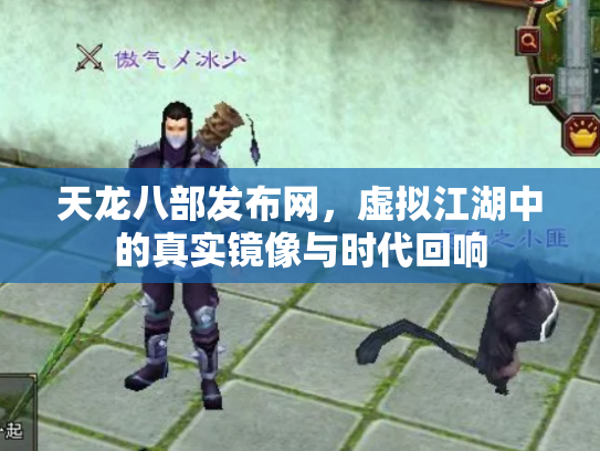 天龙八部发布网，虚拟江湖中的真实镜像与时代回响