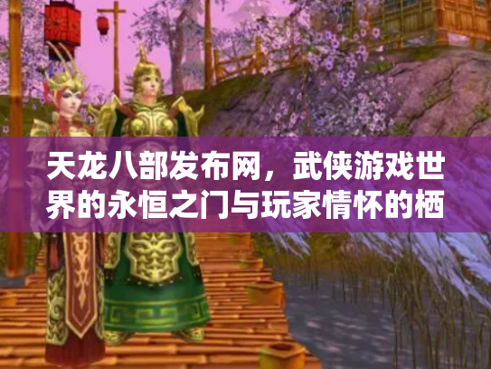 天龙八部发布网，武侠游戏世界的永恒之门与玩家情怀的栖息地