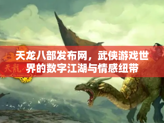 天龙八部发布网，武侠游戏世界的数字江湖与情感纽带