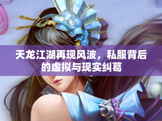 天龙江湖再现风波，私服背后的虚拟与现实纠葛