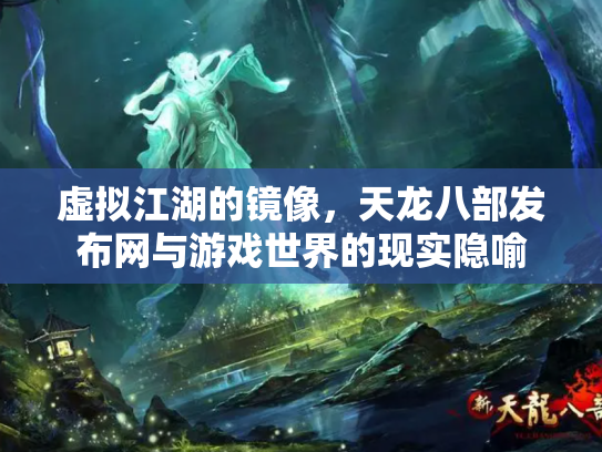 虚拟江湖的镜像，天龙八部发布网与游戏世界的现实隐喻