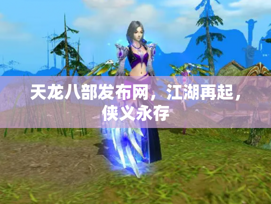 天龙八部发布网，江湖再起，侠义永存