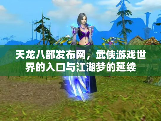 天龙八部发布网，武侠游戏世界的入口与江湖梦的延续