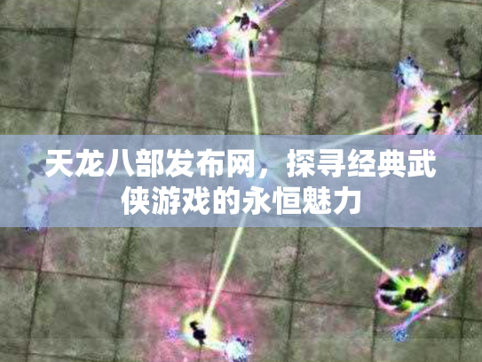 天龙八部发布网，探寻经典武侠游戏的永恒魅力