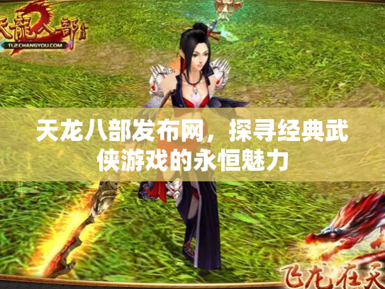 天龙八部发布网，探寻经典武侠游戏的永恒魅力