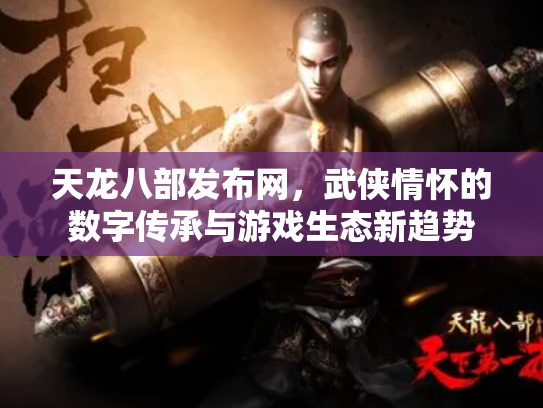 天龙八部发布网，武侠情怀的数字传承与游戏生态新趋势