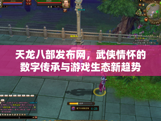 天龙八部发布网，武侠情怀的数字传承与游戏生态新趋势
