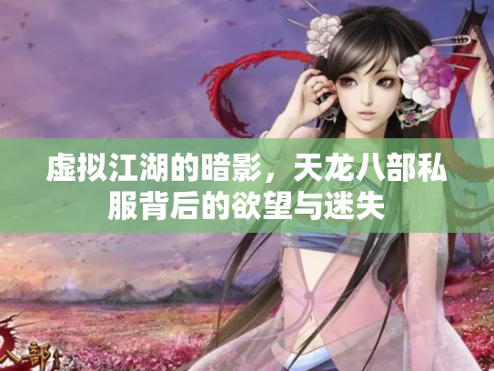 虚拟江湖的暗影，天龙八部私服背后的欲望与迷失