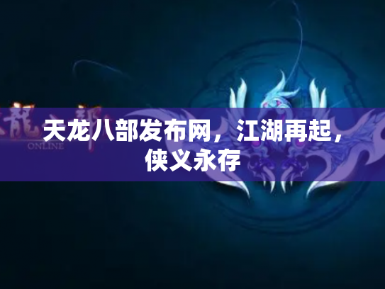 天龙八部发布网，江湖再起，侠义永存