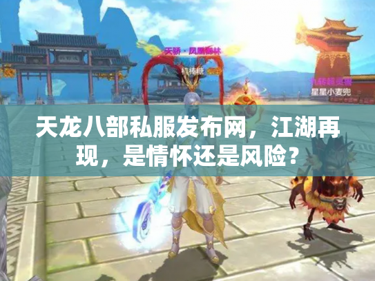 天龙八部私服发布网，江湖再现，是情怀还是风险？