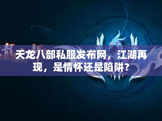 天龙八部私服发布网，江湖再现，是情怀还是陷阱？