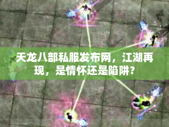 天龙八部私服发布网，江湖再现，是情怀还是陷阱？