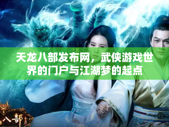 天龙八部发布网，武侠游戏世界的门户与江湖梦的起点